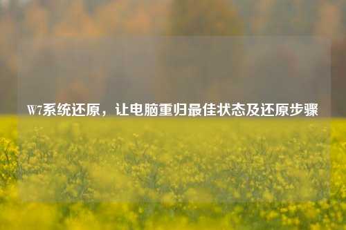 W7系统还原,让电脑重归更佳状态及还原步骤