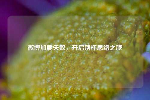 微博加载失败,开启别样思绪之旅