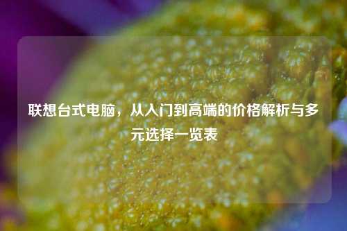 联想台式电脑,从入门到高端的价格解析与多元选择一览表