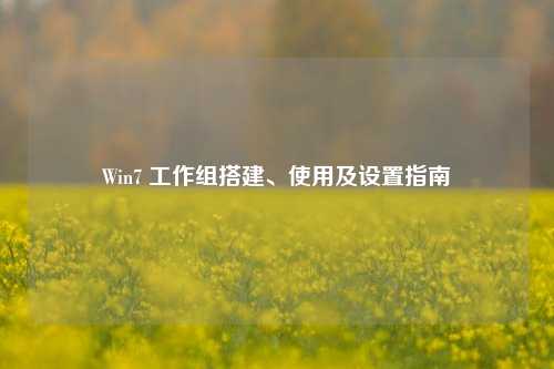 Win7 工作组搭建、使用及设置指南